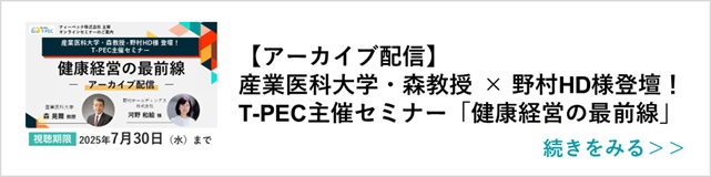 関連記事「【アーカイブ配信】産業医科大学・森教授 × 野村HD様登壇！T-PEC主催セミナー「健康経営の最前線」」はこちらからアクセス